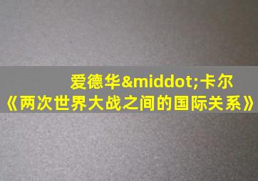 爱德华·卡尔 《两次世界大战之间的国际关系》